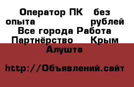 Оператор ПК ( без опыта) 28000 - 45000 рублей - Все города Работа » Партнёрство   . Крым,Алушта